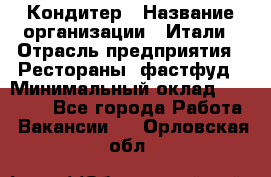 Кондитер › Название организации ­ Итали › Отрасль предприятия ­ Рестораны, фастфуд › Минимальный оклад ­ 35 000 - Все города Работа » Вакансии   . Орловская обл.